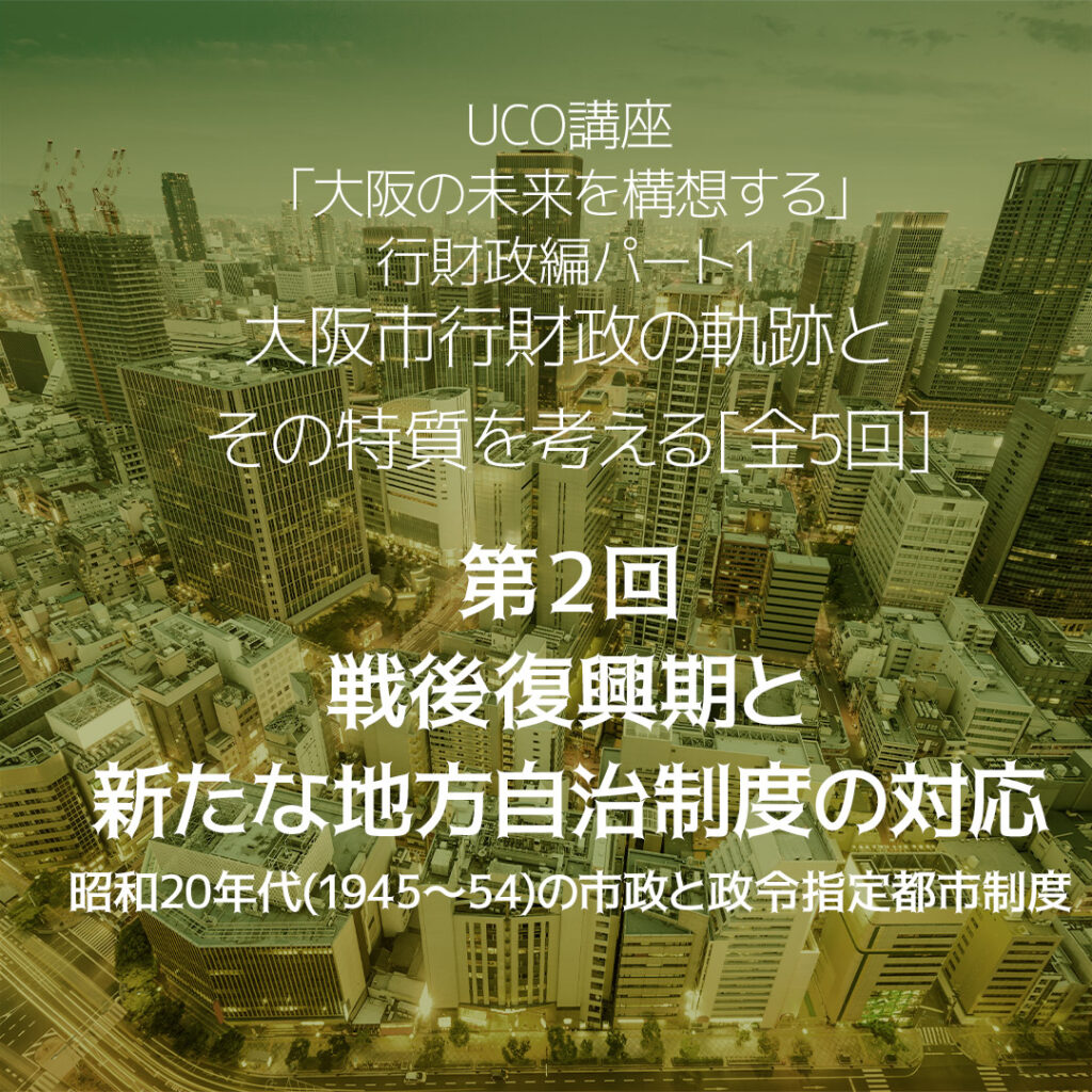 大阪市行財政の軌跡とその特質を考える 第2回 戦後復興期と新たな地方自治制度の対応