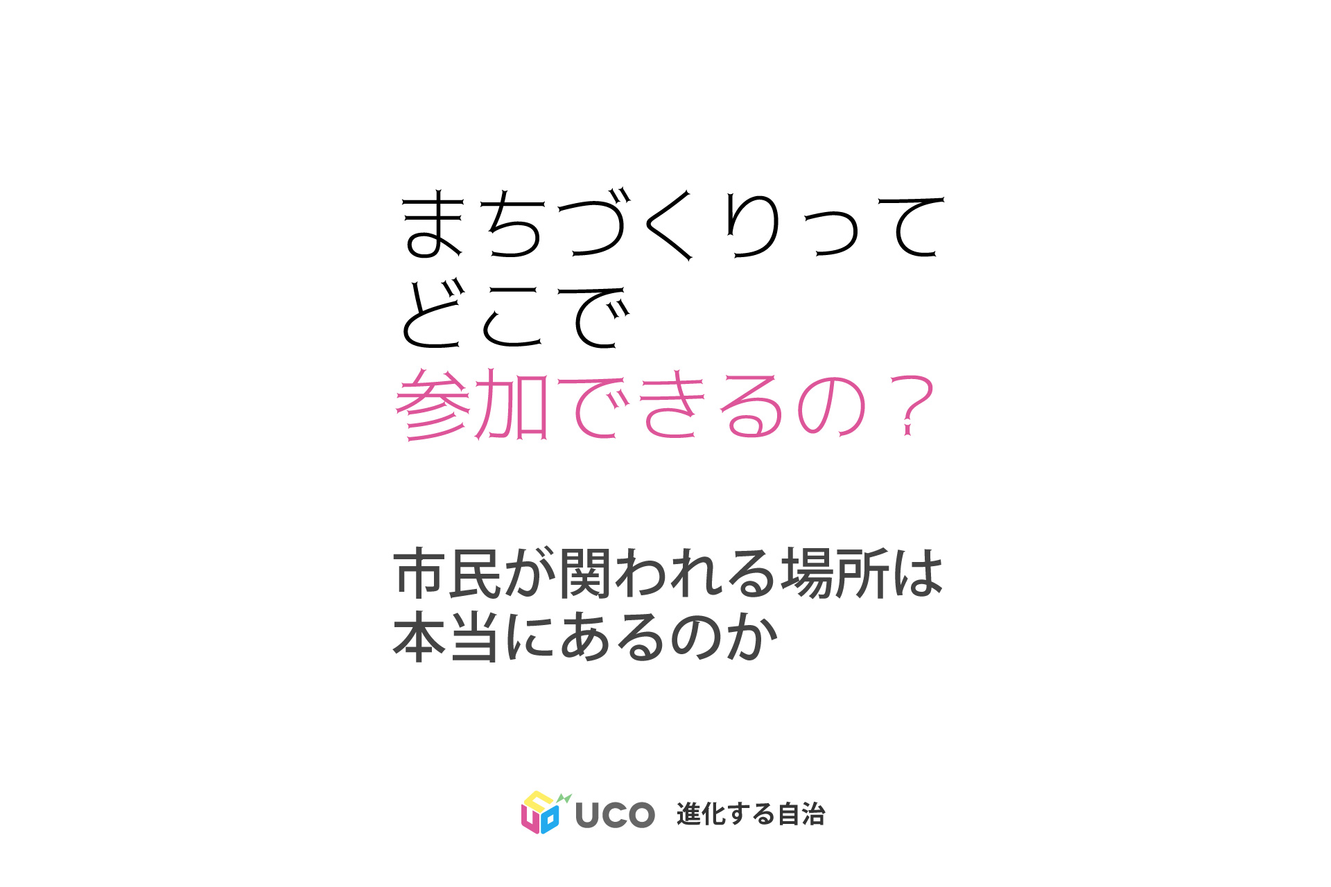 私たちはどこでまちづくりに参加できるのか 「市民が参加できるまちの規模と手法」を考える連載、最終回。