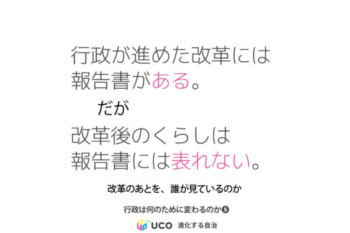 報告書がある。 だが、 改革後のくらしは 報告書には表れない。 改革のあとを、誰が見ているのか