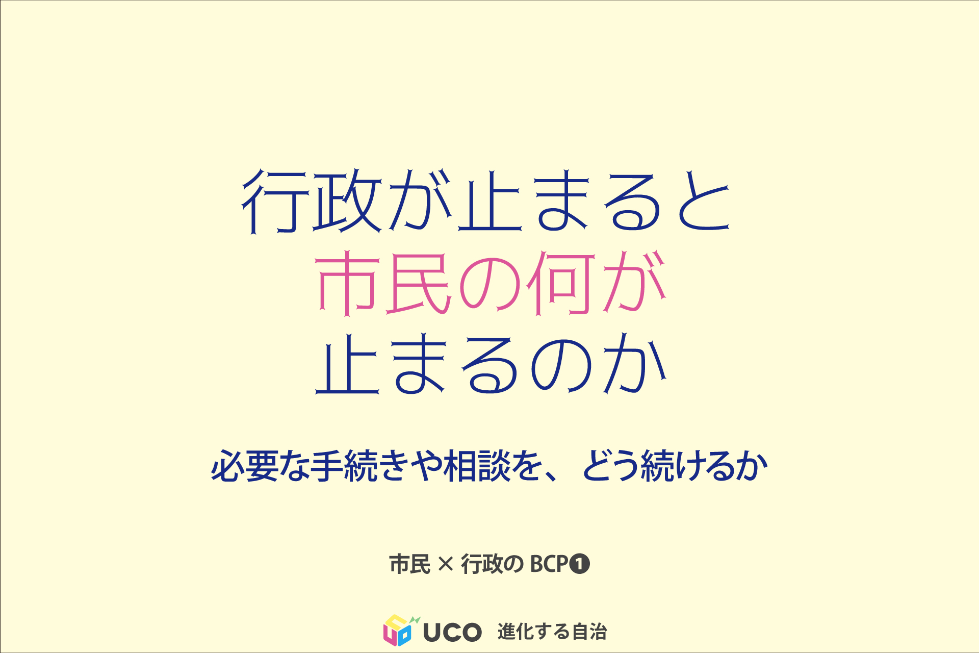 行政が止まると、 市民の何が 止まるのか 必要な手続きや相談を、どう続けるか。 市民×行政のBCP①