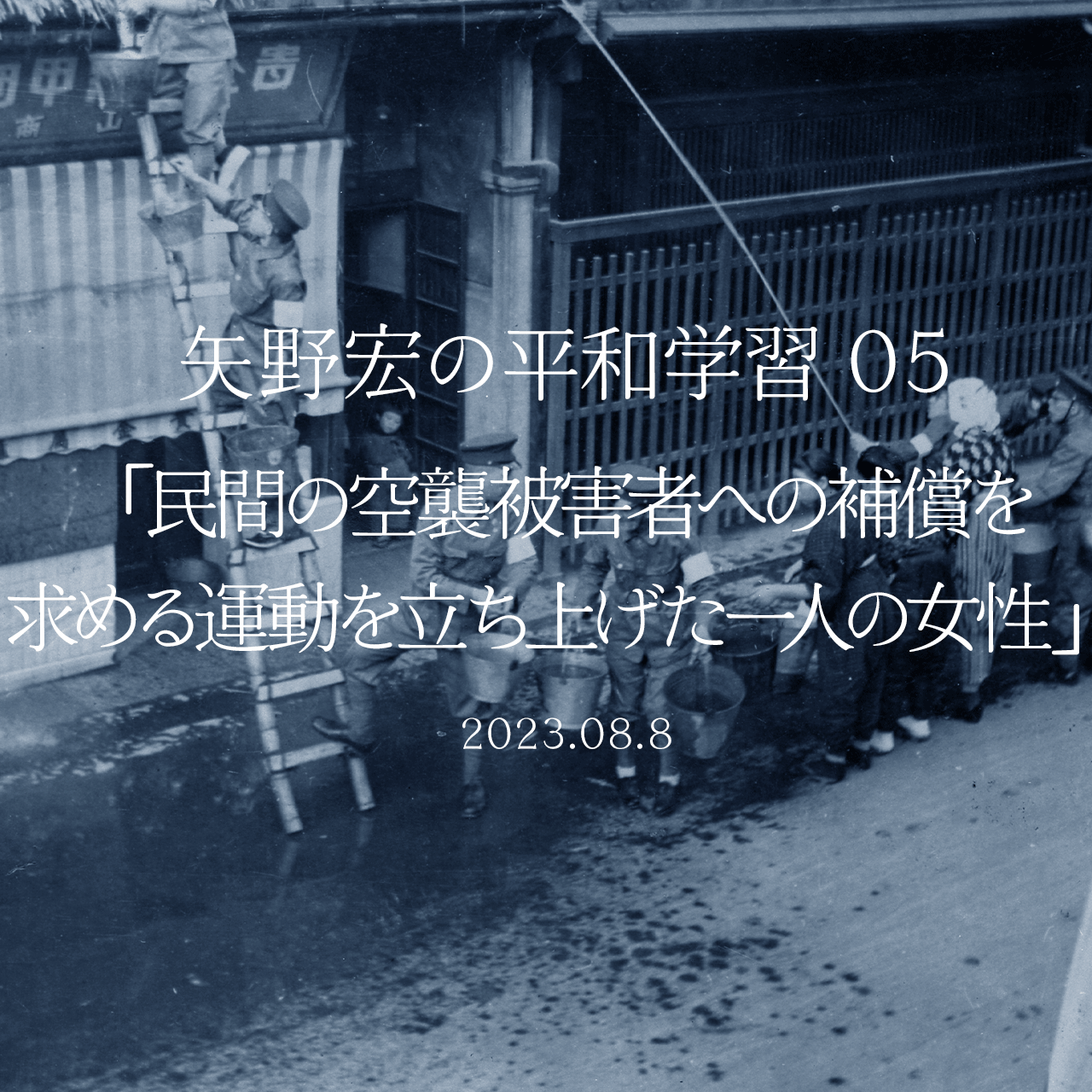 矢野宏の平和学習 05「民間の空襲被害者への補償を求める運動を立ち上げた一人の女性」