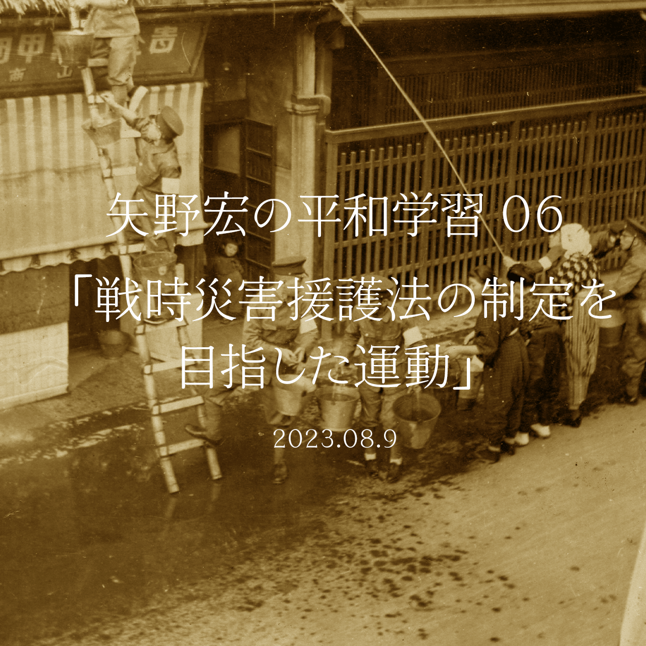 矢野宏の平和学習 06「戦時災害援護法の制定を目指した運動」